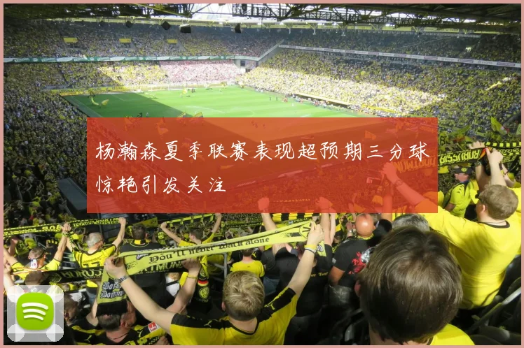 杨瀚森夏季联赛表现超预期三分球惊艳引发关注