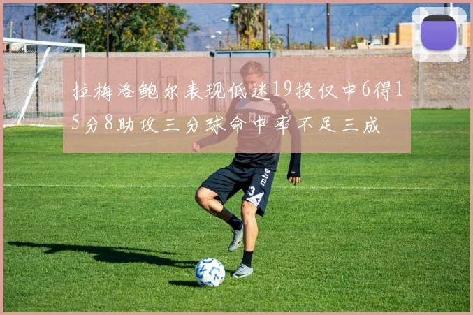 拉梅洛鲍尔表现低迷19投仅中6得15分8助攻三分球命中率不足三成