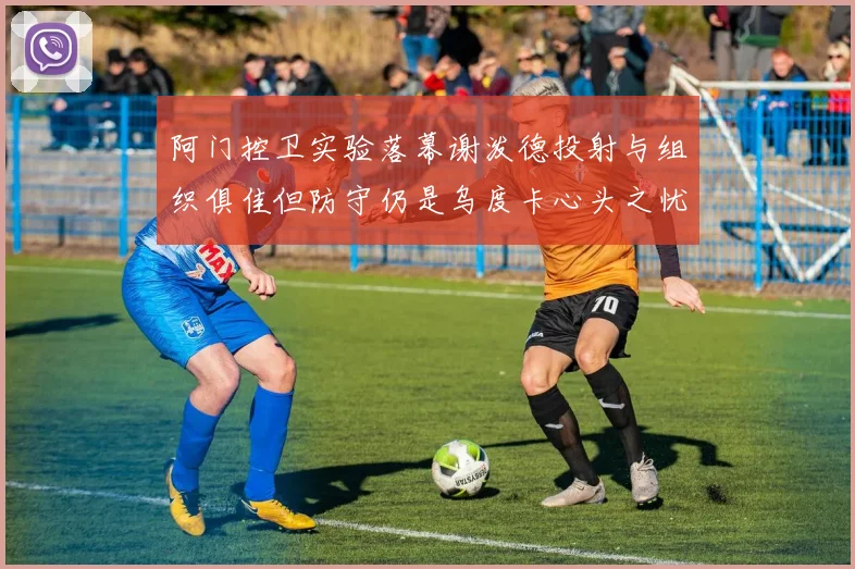 阿门控卫实验落幕谢泼德投射与组织俱佳但防守仍是乌度卡心头之忧