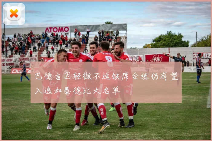 巴德吉因轻微不适缺席合练仍有望入选加泰德比大名单