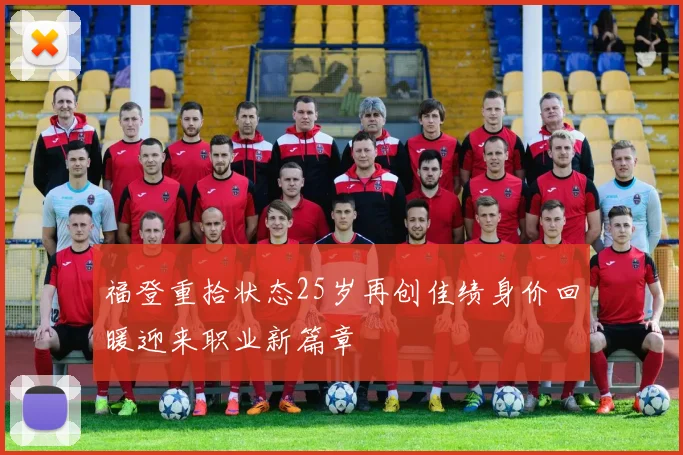 福登重拾状态25岁再创佳绩身价回暖迎来职业新篇章