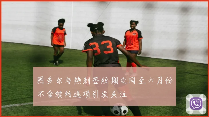 图多尔与热刺签短期合同至六月份不含续约选项引发关注