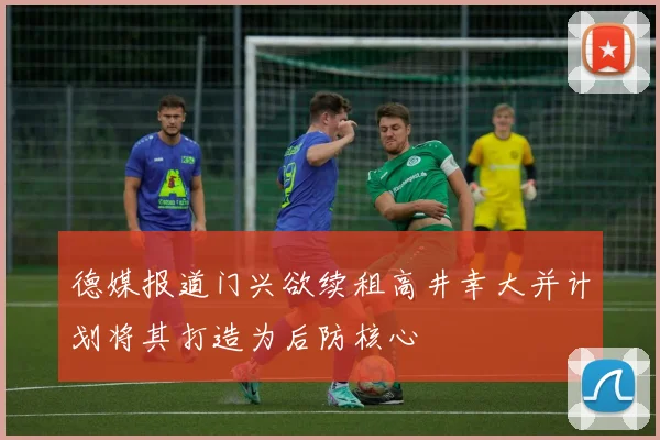 德媒报道门兴欲续租高井幸大并计划将其打造为后防核心
