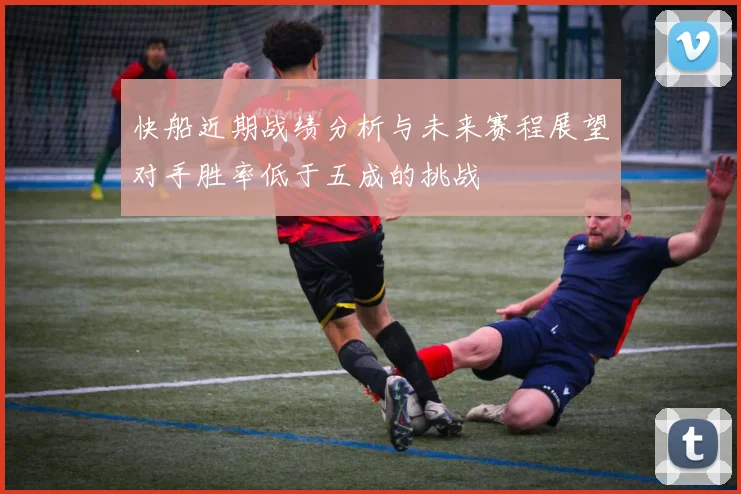 快船近期战绩分析与未来赛程展望对手胜率低于五成的挑战