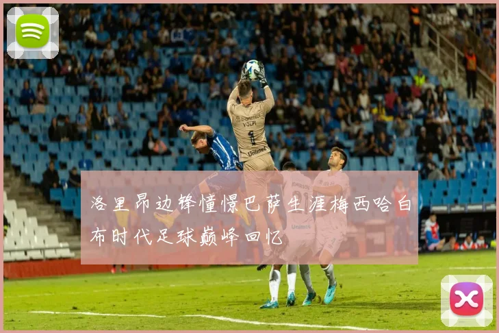 洛里昂边锋憧憬巴萨生涯梅西哈白布时代足球巅峰回忆