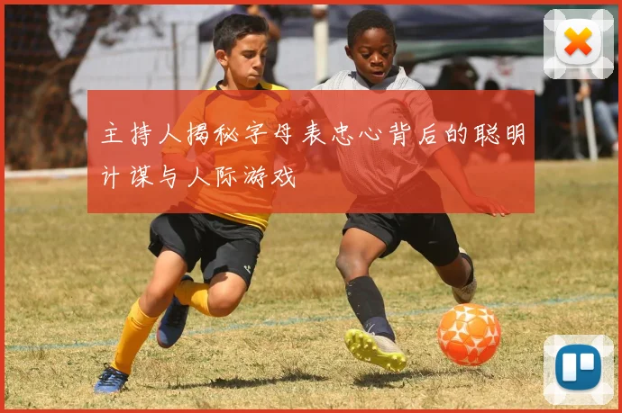 主持人揭秘字母表忠心背后的聪明计谋与人际游戏