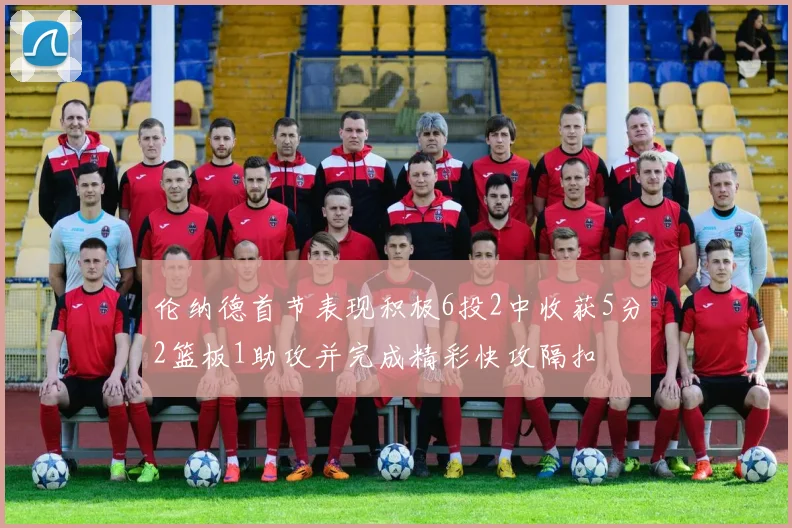 伦纳德首节表现积极6投2中收获5分2篮板1助攻并完成精彩快攻隔扣