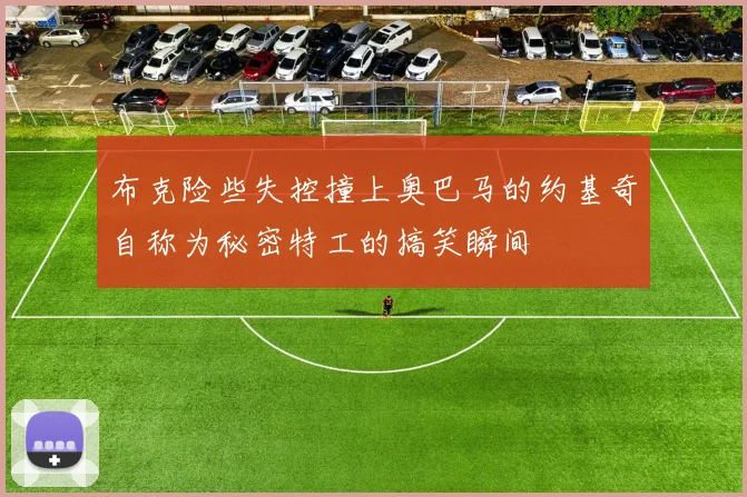 布克险些失控撞上奥巴马的约基奇自称为秘密特工的搞笑瞬间