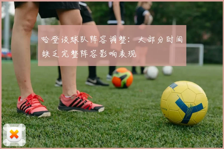 哈登谈球队阵容调整：大部分时间缺乏完整阵容影响表现