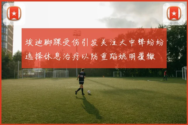 埃迪脚踝受伤引发关注大中锋纷纷选择休息治疗以防重蹈姚明覆辙