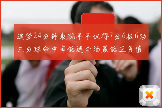 追梦24分钟表现平平仅得7分6板6助三分球命中率低迷全场最低正负值
