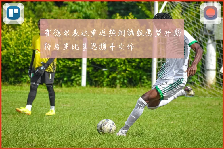霍德尔表达重返热刺执教愿望并期待与罗比基恩携手合作